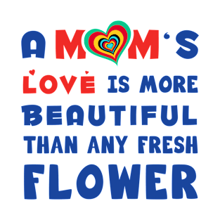 A mom's love is more Beautiful than any fresh flower T-Shirt