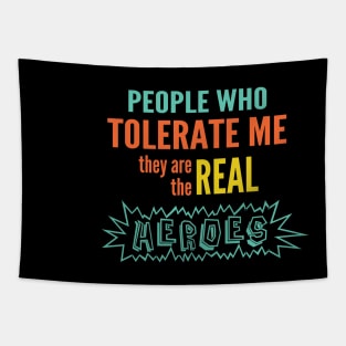 People who tolerate me they are the real heroes Tapestry