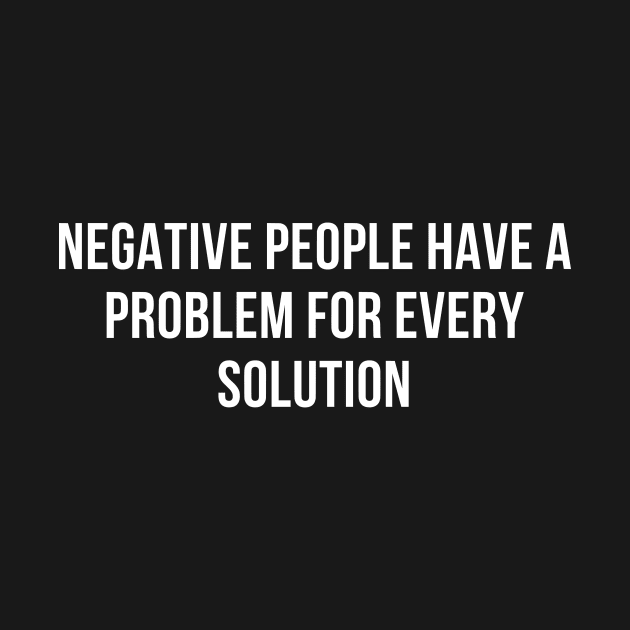 Negative people have a problem for every solution by Motivational_Apparel