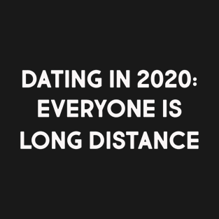 Dating 2020 Everyone Is Long Distance T-Shirt