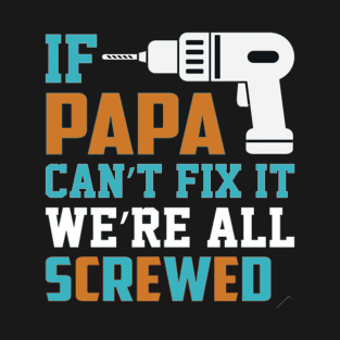 If Papa Can't Fix, We're All Screwed T-Shirt