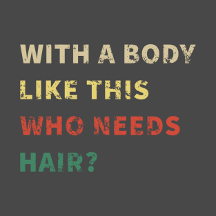 With A Body Like This Who Needs Hair T-Shirt