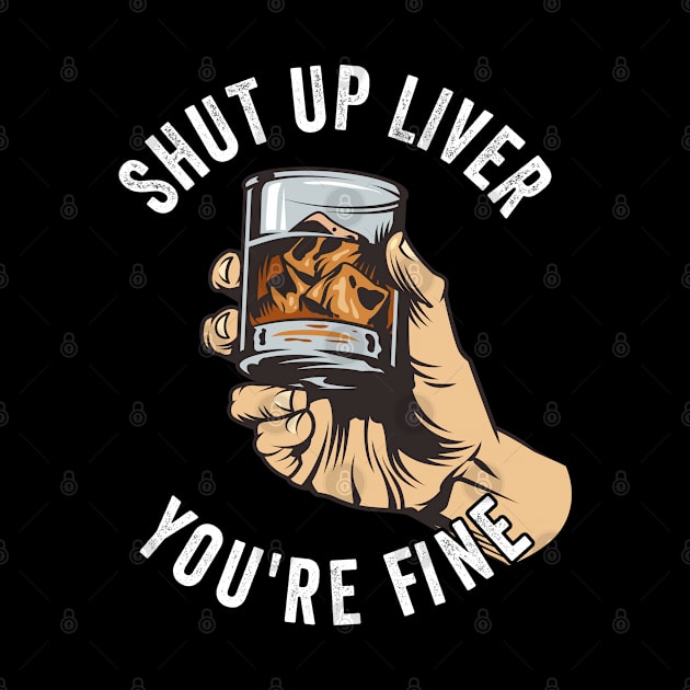 Whiskey - Shut Up Liver Youre Fine by Kudostees