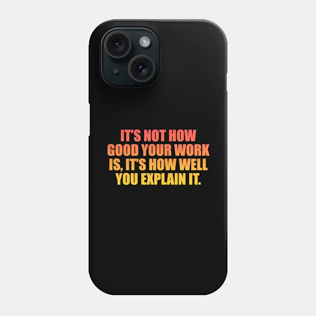 It’s not how good your work is, it’s how well you explain it Phone Case by It'sMyTime