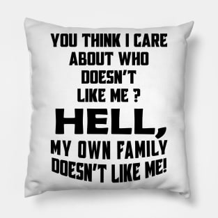 You Think I Care About Who Doesn't Like Me Hell My Own Family Doesn't Like Me! Pillow