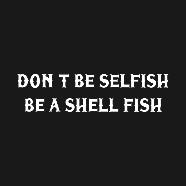 Don’t be selfish be a shell fish by TheCosmicTradingPost