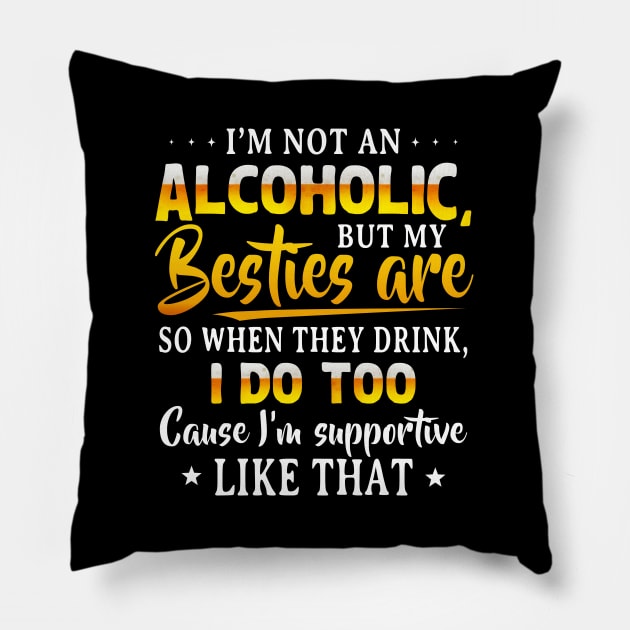 I’m Not An Alcoholic But My Besties Are So When They Drink I Do Too Cause I’m Supportive Like That Shirt Pillow by Alana Clothing