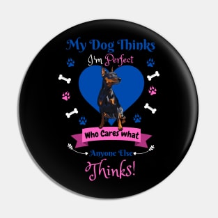 My Dog Thinks I'm Perfect Who Cares What Anyone Else Thinks, Miniature Pinscher Dog Lover Pin