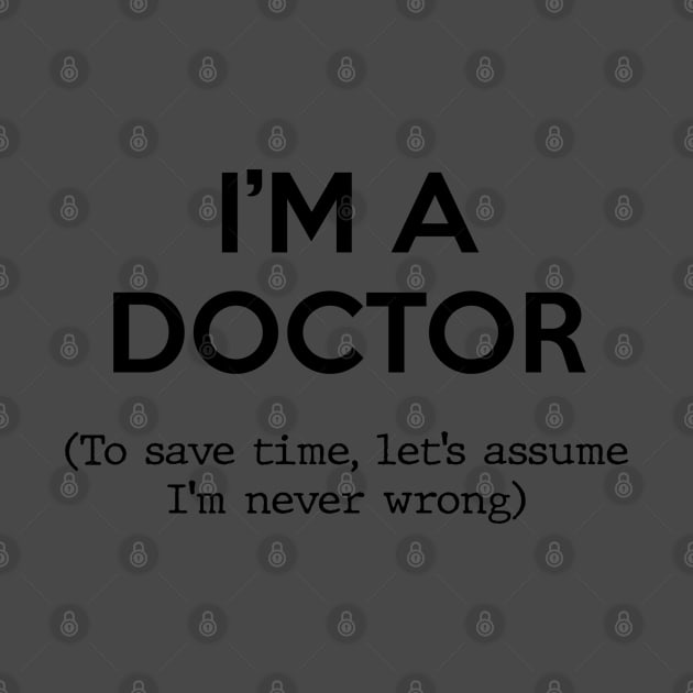 I'm a Doctor (To save time, let's assume I'm never wrong) by Inspire Creativity