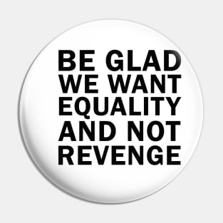 Be Glad We Want Equality and Not Revenge Pin