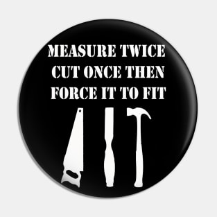 Measure Twice Cut Once Then Force It To Fit Pin