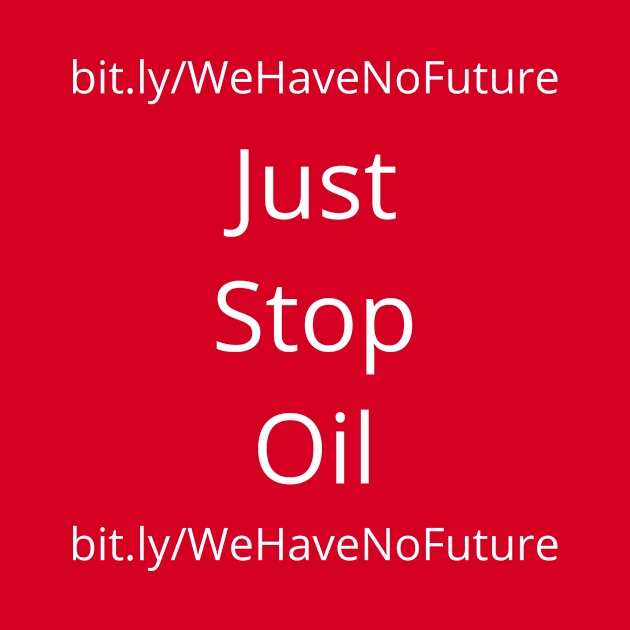 Just Stop Oil We Have No Future Protest Oil Companies Climate Change Awareness by WeirdFlex