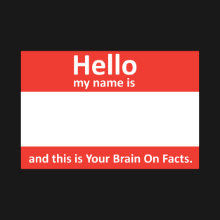 My name's... and this is Your Brain On Facts T-Shirt