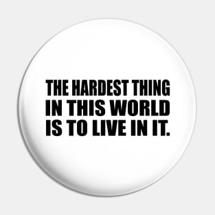 The Hardest Thing In This World Is to live in it Pin