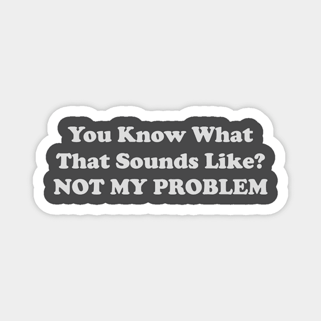 You Know What That Sounds Like Not My Problem Sweatshirt for Tweens,, Gift for Her, Teen girl Gift Magnet by ILOVEY2K