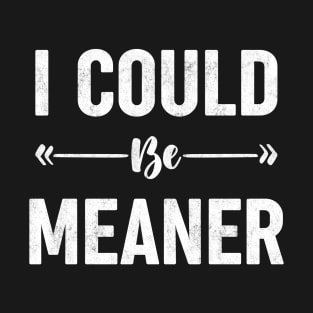I Could Be Meaner T-Shirt