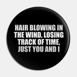 Hair blowing in the wind, losing track of time, just you and I Pin