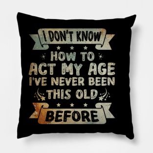 I don't know how to act my age I've never been this age before Funny Pillow