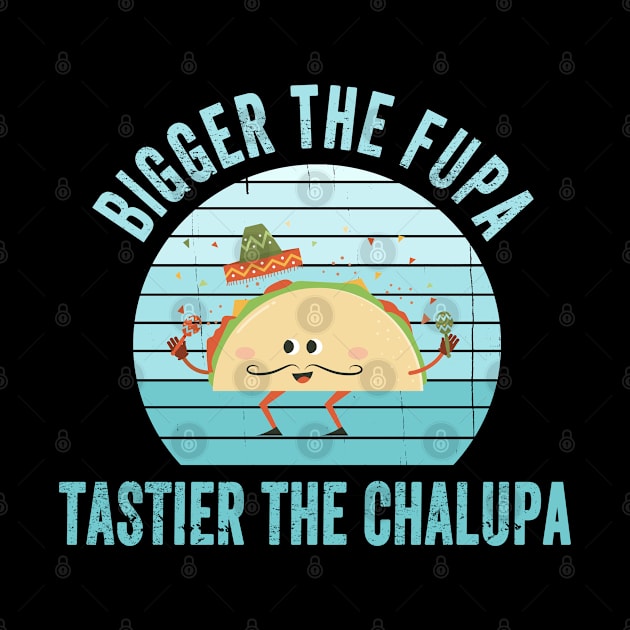 Bigger The Fupa Tastier The Chalupa Funny Gift by Redmart