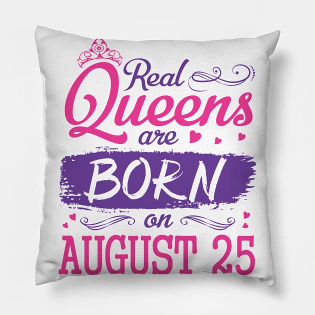 Real Queens Are Born On August 25 Happy Birthday To Me You Nana Mom Aunt Sister Wife Daughter Niece Pillow by bakhanh123