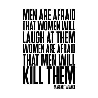 Men are afraid that women will laugh at them. Women are afraid that men will kill them. - Margaret Atwood quote T-Shirt