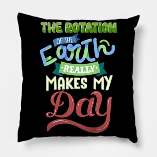 The Rotation Of The Earth Really Makes My Day Pillow