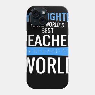 MY DAUGHTER IS THE WORLD S BEST TEACHER IN THE HISTORY OF WORLD 89 Phone Case