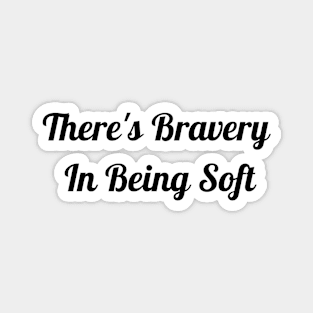 There's Bravery In Being Soft Magnet