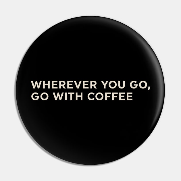 Wherever You Go Go with Coffee Pin by calebfaires