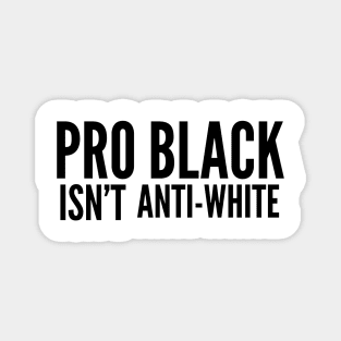 Pro Black Isn't Anti White | African American | Black Lives Magnet