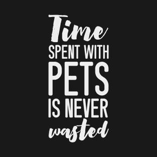 Time Spent With Pets is Never Wasted (white) T-Shirt