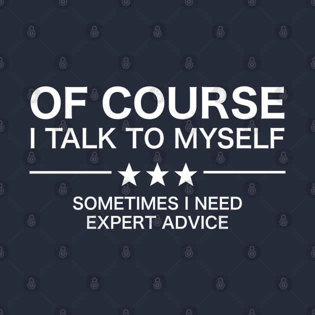 Of Course I Talk To Myself - Sometimes I Need Expert Advice by teecloud