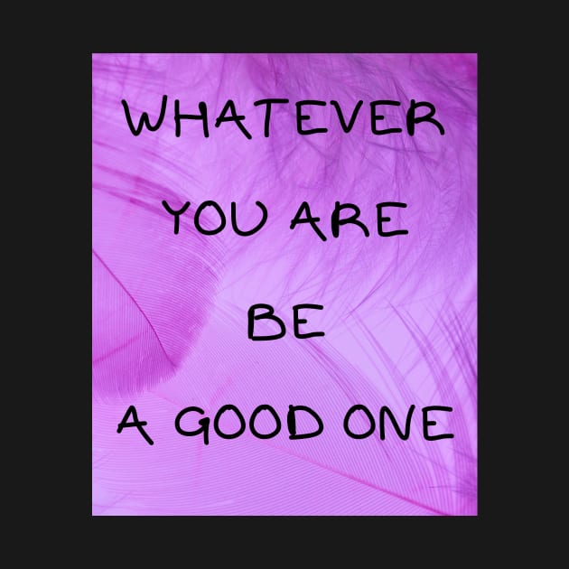 Whatever you are be a good one by IOANNISSKEVAS