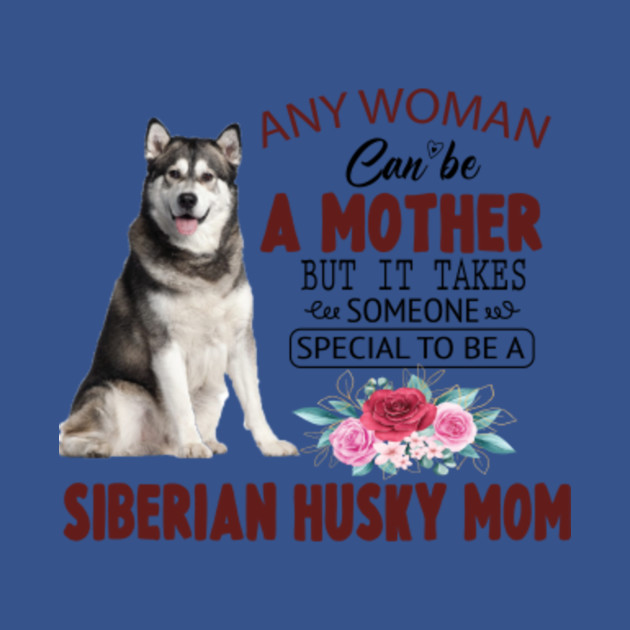 Discover ANY WOMAN CAN BE MOTHER BUT IT TAKES SOMEONE SPECIAL TO BE A SIBERIAN HUSKY MOM - Siberian Husky - T-Shirt