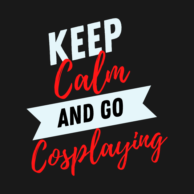 keep calm and go Cosplaying funny Cosplayer Gift for Cosplaying loves by yassinebd