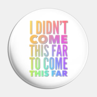 I Didn't Come This Far To Come This Far Pin