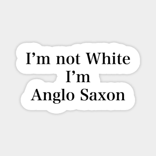 IM NOT WHITE IM ANGLO SAXON Magnet