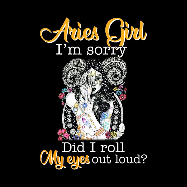 Aries Girl I_m Sorry Did I Roll My Eyes Out Loud T shirt by garrettbud6