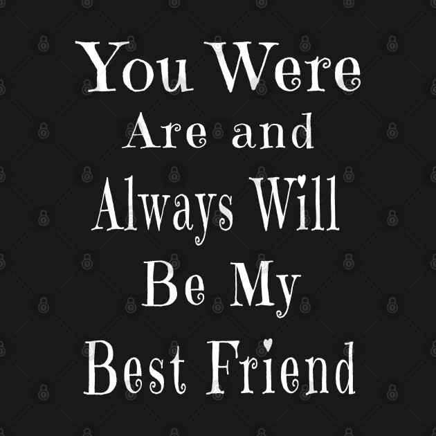 Disover You Were Are and Always Will Be My Best Friend - Best Friend - T-Shirt