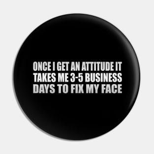 Once I Get An Attitude it takes me 3-5 business days to fix my face Pin