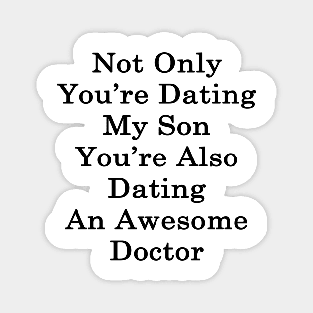 Not Only You're Dating My Son You're Also Dating An Awesome Doctor Magnet by supernova23