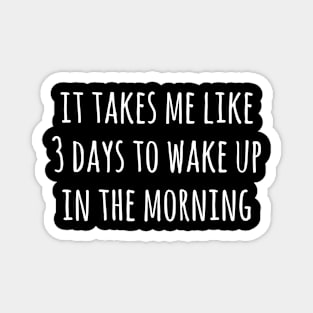 It takes me like 3 days to wake up in the morning Magnet
