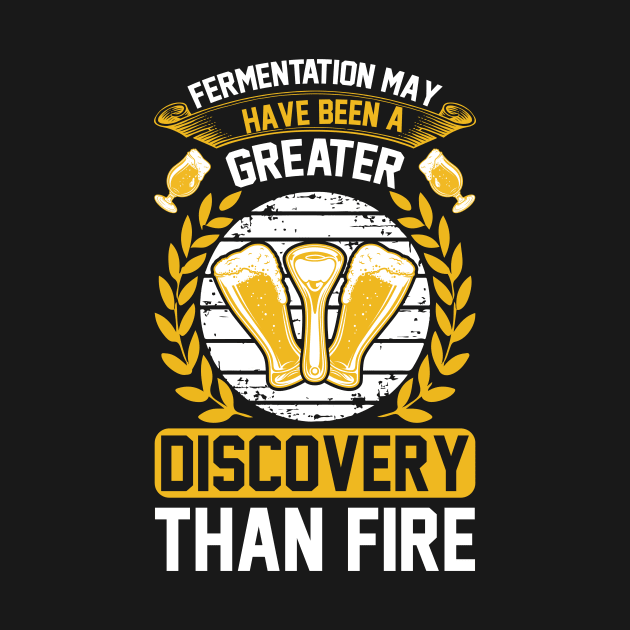 Fermentation May Have Been A Greater Discovery Than Fire T Shirt For Women Men by QueenTees