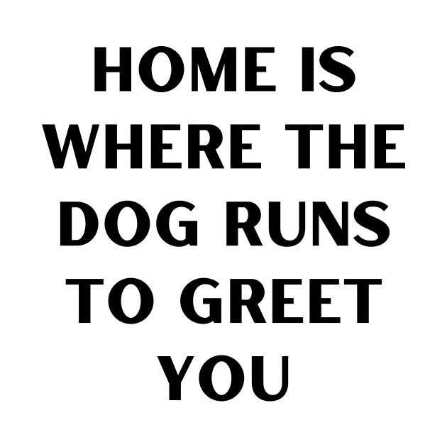 Home is where the dog runs to greet you by Word and Saying