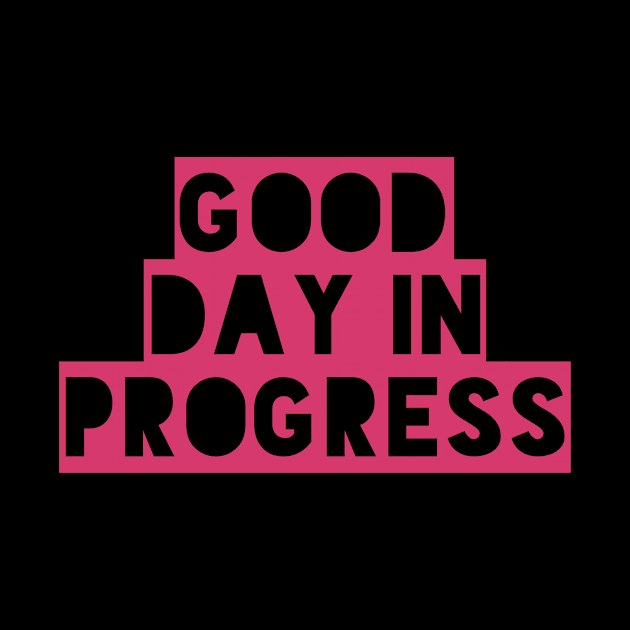 Good Day in Progress, Fun and Happy Good Vibes Shirt for Positive Thinkers by twizzler3b