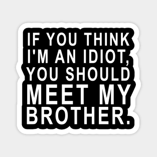 If U Think I'm An Idiot You Should Meet My Brother Funny Magnet