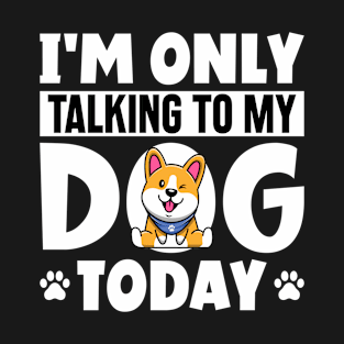 I'm Only Talking To My Dog Today - Funny Sarcastic Dog Quote T-Shirt