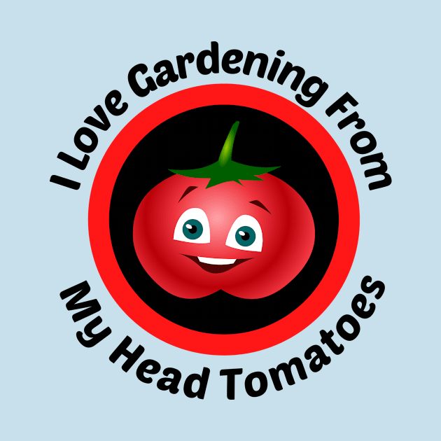 I Love Gardening From Head Tomatoes - Funny Gardening Pun by Allthingspunny