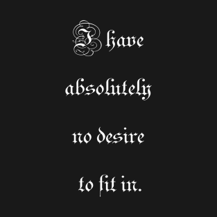 I have absolutely no desire to fit in. T-Shirt