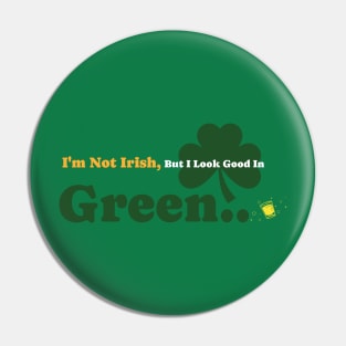 I'm not Irish, But I look Good In Green Pin